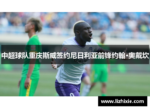 中超球队重庆斯威签约尼日利亚前锋约翰·奥戴坎